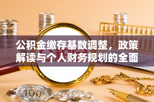 泾县公积金缴存基数调整，政策解读与个人财务规划的全面分析