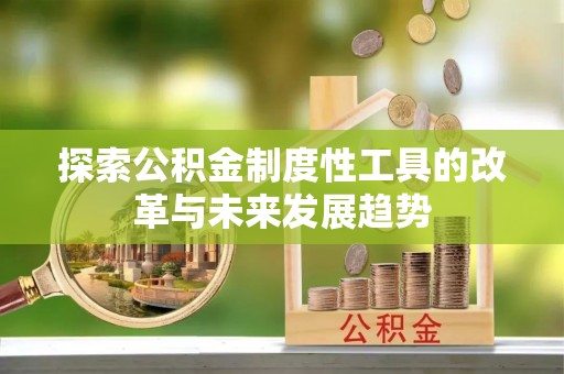 泾县探索公积金制度性工具的改革与未来发展趋势