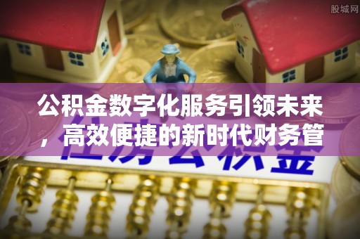 泾县公积金数字化服务引领未来，高效便捷的新时代财务管理