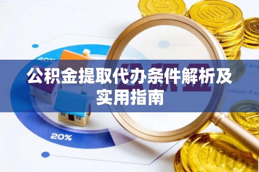 泾县公积金提取代办条件解析及实用指南