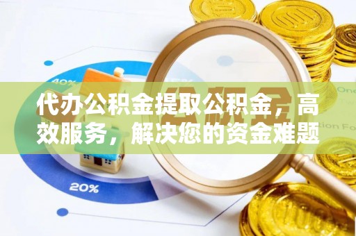 泾县代办公积金提取公积金，高效服务，解决您的资金难题