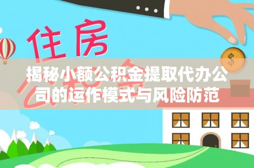 泾县揭秘小额公积金提取代办公司的运作模式与风险防范