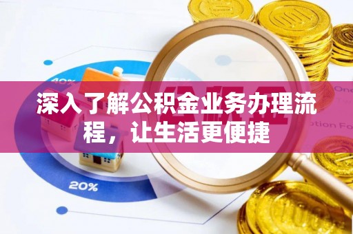 泾县深入了解公积金业务办理流程，让生活更便捷