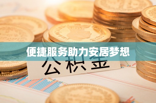 泾县便捷服务助力安居梦想