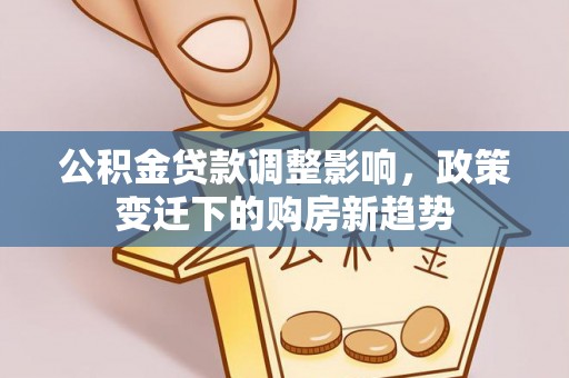泾县公积金贷款调整影响，政策变迁下的购房新趋势