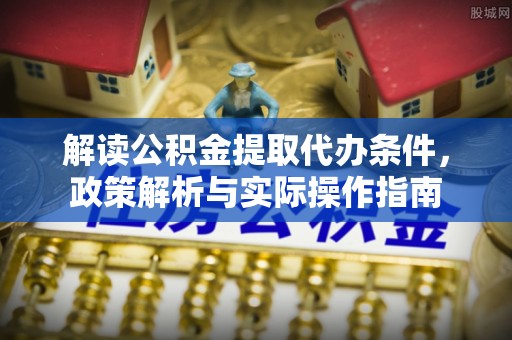 泾县解读公积金提取代办条件，政策解析与实际操作指南
