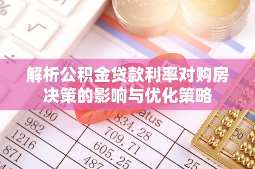 泾县解析公积金贷款利率对购房决策的影响与优化策略