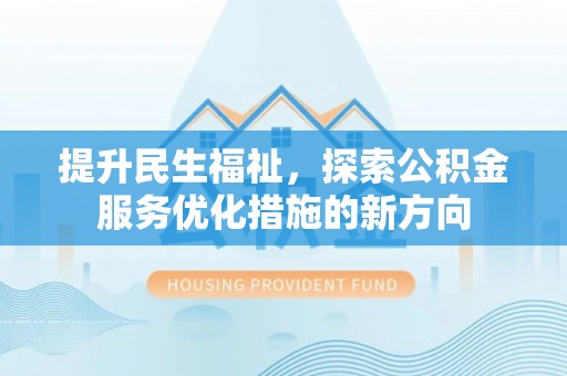 泾县提升民生福祉，探索公积金服务优化措施的新方向