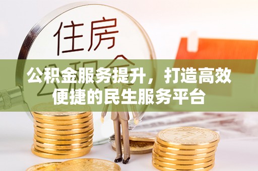 泾县公积金服务提升，打造高效便捷的民生服务平台