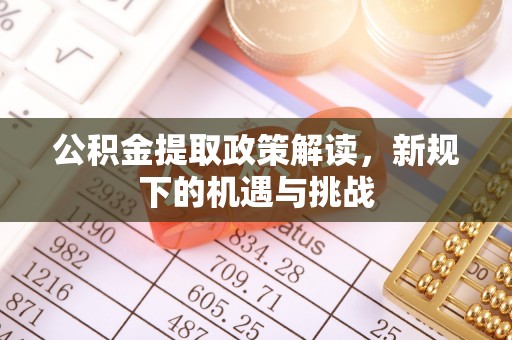 泾县公积金提取政策解读，新规下的机遇与挑战