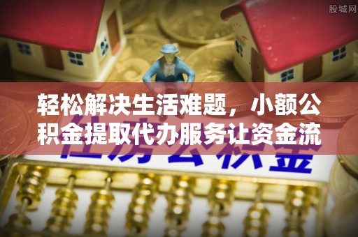 泾县轻松解决生活难题，小额公积金提取代办服务让资金流动更便捷