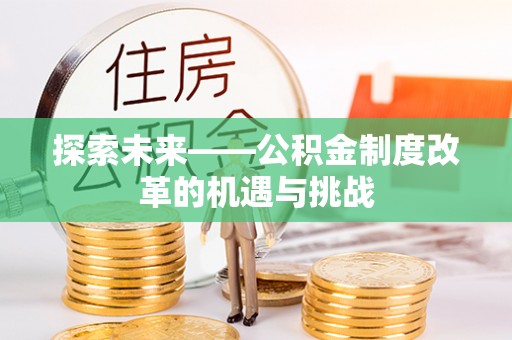 泾县探索未来——公积金制度改革的机遇与挑战