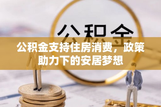 泾县公积金支持住房消费，政策助力下的安居梦想