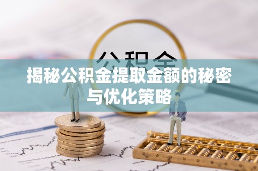 泾县揭秘公积金提取金额的秘密与优化策略