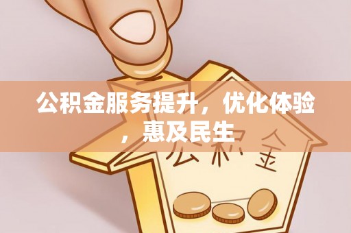泾县公积金服务提升，优化体验，惠及民生