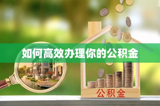 泾县如何高效办理你的公积金
