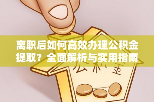 泾县离职后如何高效办理公积金提取？全面解析与实用指南