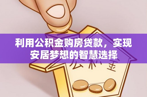 泾县利用公积金购房贷款，实现安居梦想的智慧选择