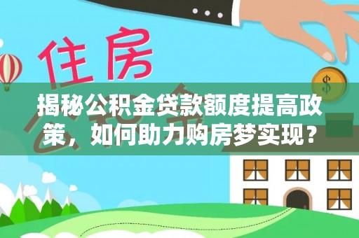 泾县揭秘公积金贷款额度提高政策，如何助力购房梦实现？