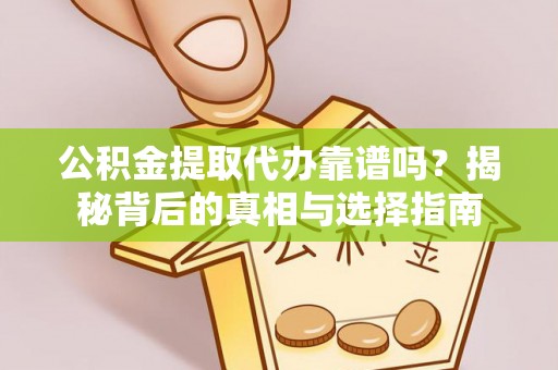 泾县公积金提取代办靠谱吗？揭秘背后的真相与选择指南