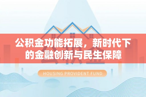 泾县公积金功能拓展，新时代下的金融创新与民生保障