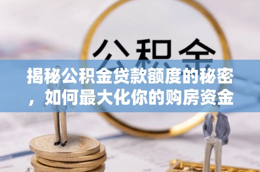 泾县揭秘公积金贷款额度的秘密，如何最大化你的购房资金