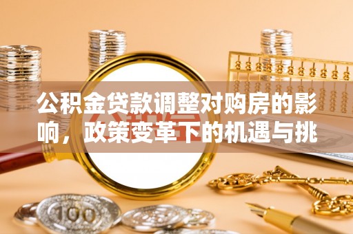 泾县公积金贷款调整对购房的影响，政策变革下的机遇与挑战