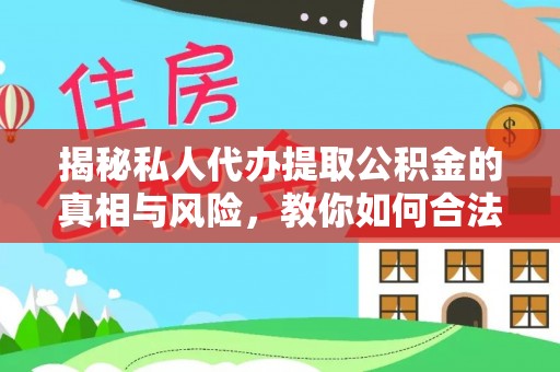 泾县揭秘私人代办提取公积金的真相与风险，教你如何合法合规操作