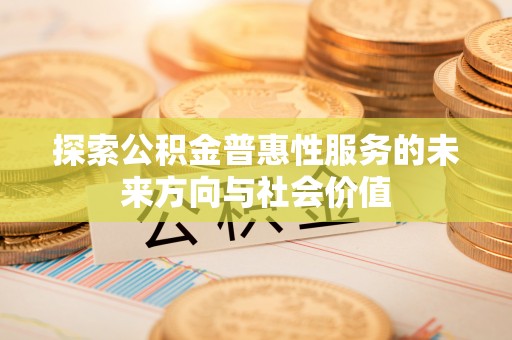 泾县探索公积金普惠性服务的未来方向与社会价值