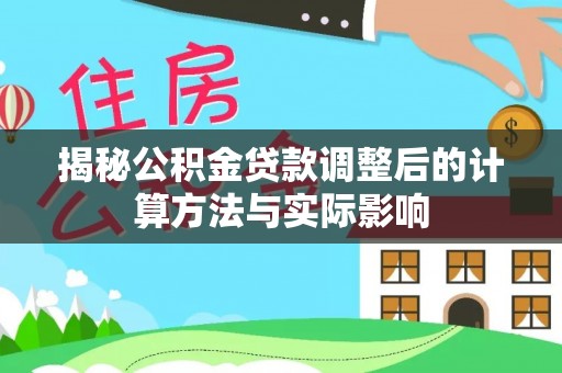 泾县揭秘公积金贷款调整后的计算方法与实际影响