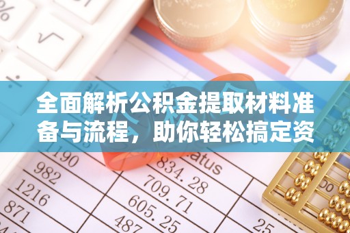 泾县全面解析公积金提取材料准备与流程，助你轻松搞定资金提取