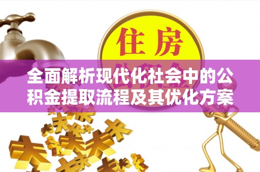 泾县全面解析现代化社会中的公积金提取流程及其优化方案