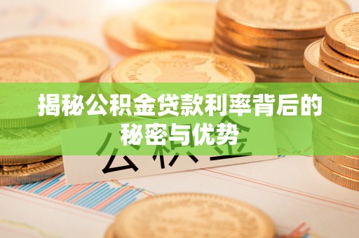 泾县揭秘公积金贷款利率背后的秘密与优势