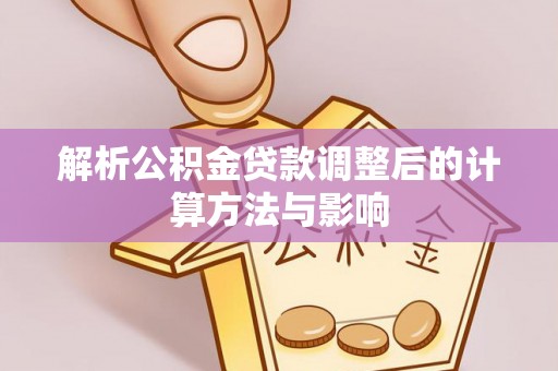 泾县解析公积金贷款调整后的计算方法与影响