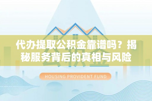 泾县代办提取公积金靠谱吗？揭秘服务背后的真相与风险