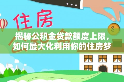 泾县揭秘公积金贷款额度上限，如何最大化利用你的住房梦？