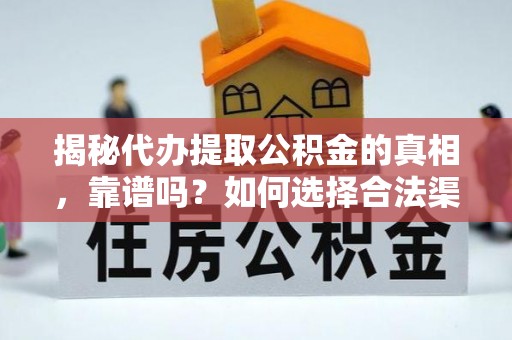 泾县揭秘代办提取公积金的真相，靠谱吗？如何选择合法渠道