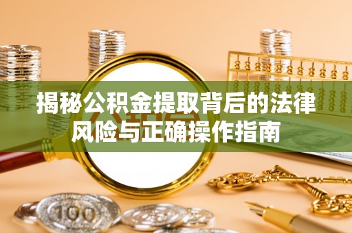 泾县揭秘公积金提取背后的法律风险与正确操作指南
