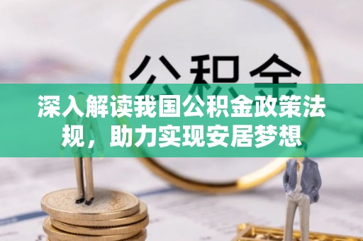 泾县深入解读我国公积金政策法规，助力实现安居梦想
