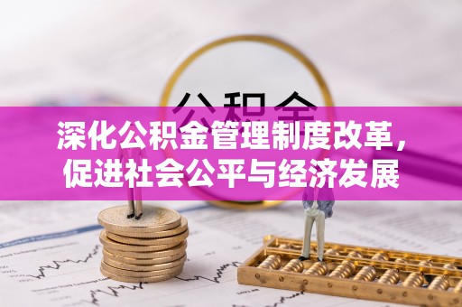 泾县深化公积金管理制度改革，促进社会公平与经济发展