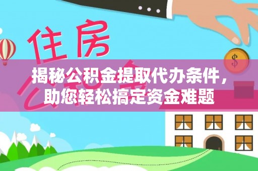 泾县揭秘公积金提取代办条件，助您轻松搞定资金难题