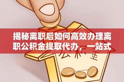 泾县揭秘离职后如何高效办理离职公积金提取代办，一站式服务全解析
