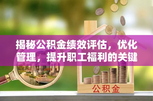 泾县揭秘公积金绩效评估，优化管理，提升职工福利的关键一步