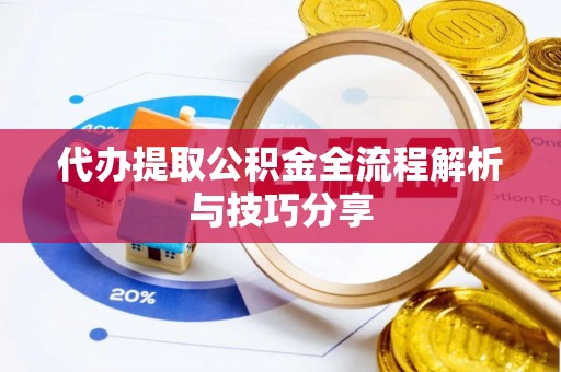 泾县代办提取公积金全流程解析与技巧分享