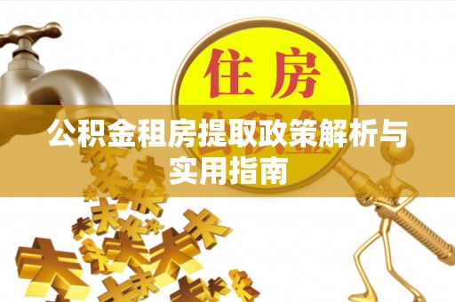 泾县公积金租房提取政策解析与实用指南