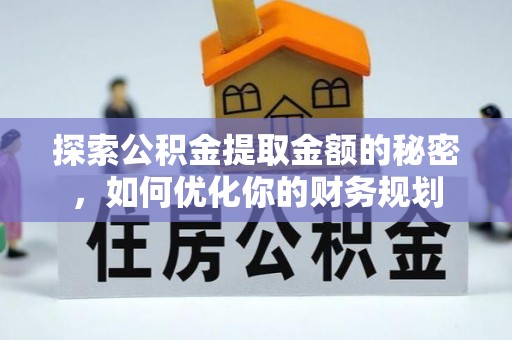 泾县探索公积金提取金额的秘密，如何优化你的财务规划