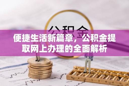 泾县便捷生活新篇章，公积金提取网上办理的全面解析