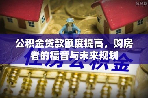 泾县公积金贷款额度提高，购房者的福音与未来规划