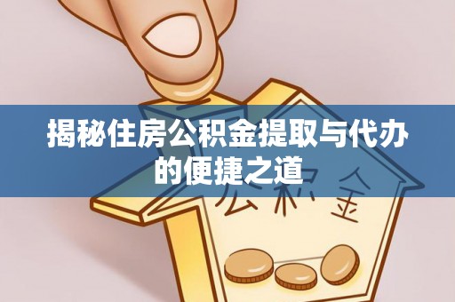 泾县揭秘住房公积金提取与代办的便捷之道