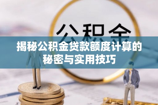 泾县揭秘公积金贷款额度计算的秘密与实用技巧
